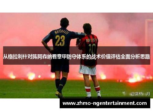 从格拉利什对阵阿森纳看意甲防守体系的战术价值评估全面分析思路